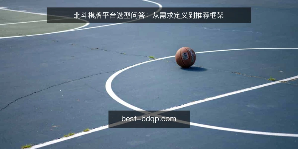 北斗棋牌平台选型问答：从需求定义到推荐框架 — 如何定义北斗棋牌平台的真实需求？ 配图