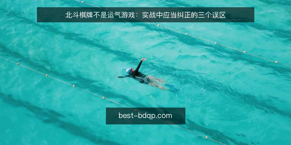 北斗棋牌不是运气游戏：实战中应当纠正的三个误区 — 误区一：开局定胜负，运气决定一切 配图