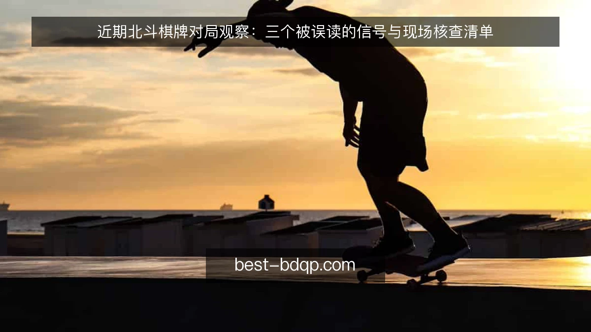 近期北斗棋牌对局观察：三个被误读的信号与现场核查清单