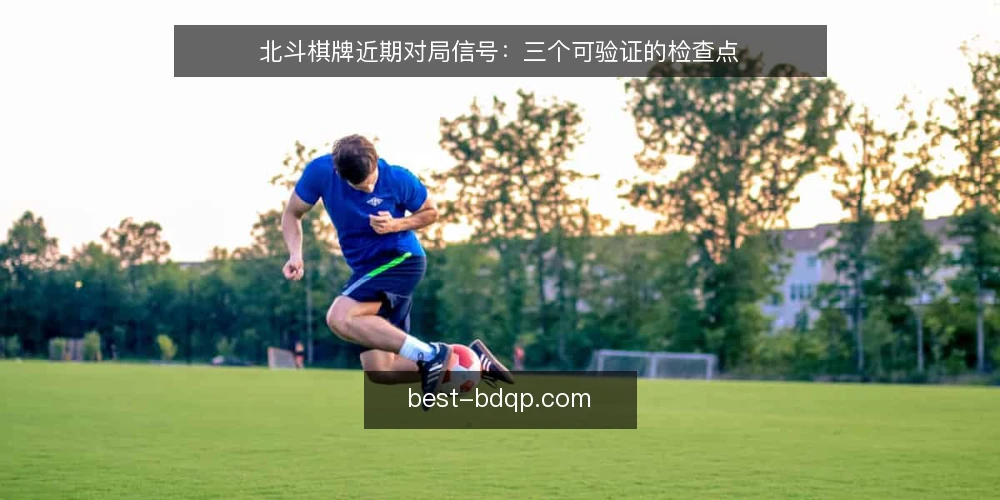 北斗棋牌近期对局信号:三个可验证的检查点 — 近期对局中值得盯住的信号 配图